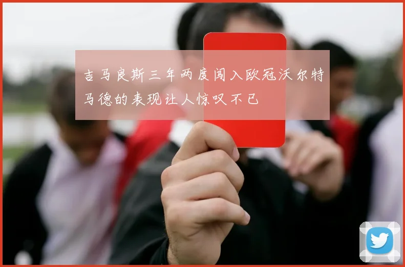 吉马良斯三年两度闯入欧冠沃尔特马德的表现让人惊叹不已