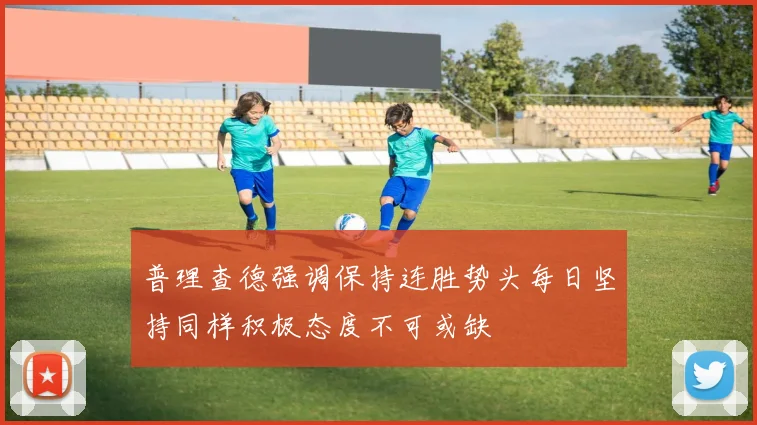 普理查德强调保持连胜势头每日坚持同样积极态度不可或缺