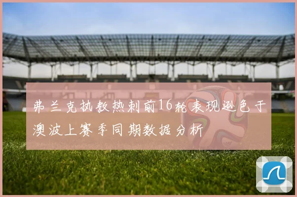 弗兰克执教热刺前16轮表现逊色于澳波上赛季同期数据分析
