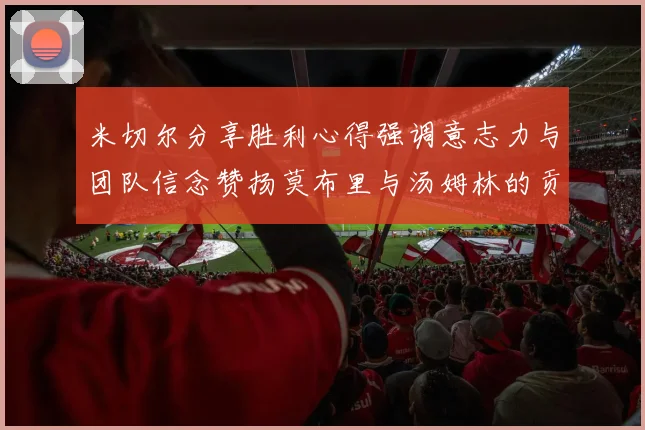 米切尔分享胜利心得强调意志力与团队信念赞扬莫布里与汤姆林的贡献