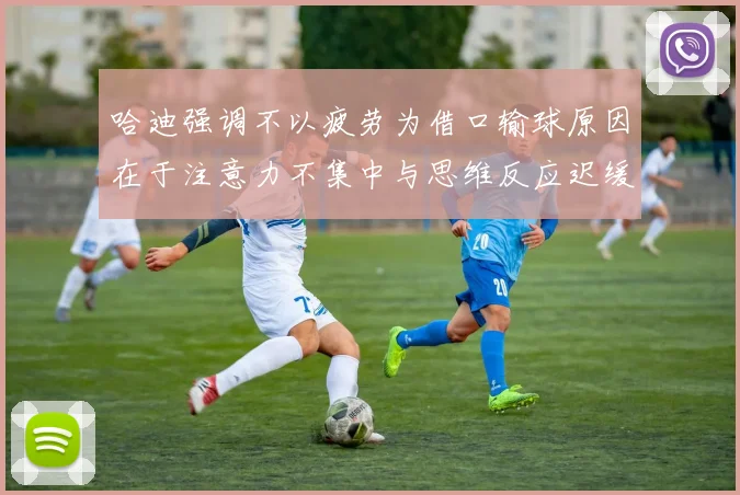 哈迪强调不以疲劳为借口输球原因在于注意力不集中与思维反应迟缓
