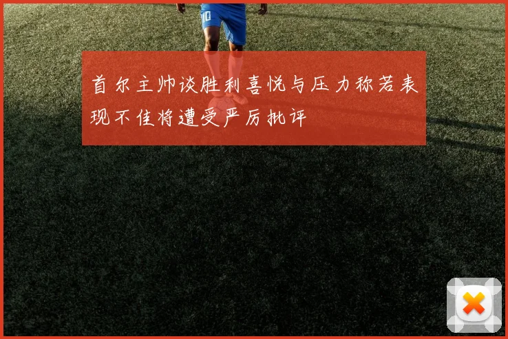 首尔主帅谈胜利喜悦与压力称若表现不佳将遭受严厉批评