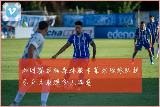 加时赛逆转森林狼卡莱尔称球队拼尽全力表现令人满意