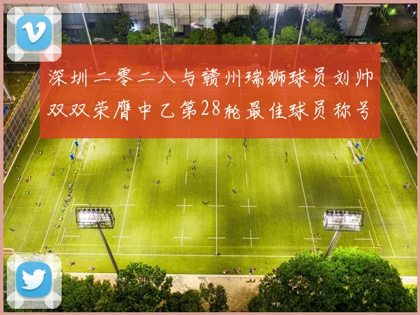 深圳二零二八与赣州瑞狮球员刘帅双双荣膺中乙第28轮最佳球员称号