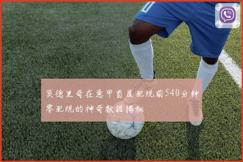 莫德里奇在意甲首度犯规前540分钟零犯规的神奇数据揭秘