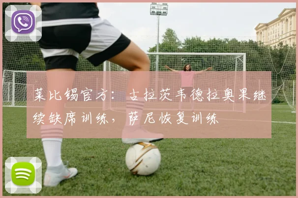 莱比锡官方：古拉茨韦德拉奥果继续缺席训练，萨尼恢复训练