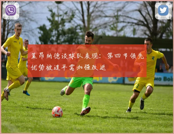 莱昂纳德谈球队表现：第四节领先优势被追平需加强改进