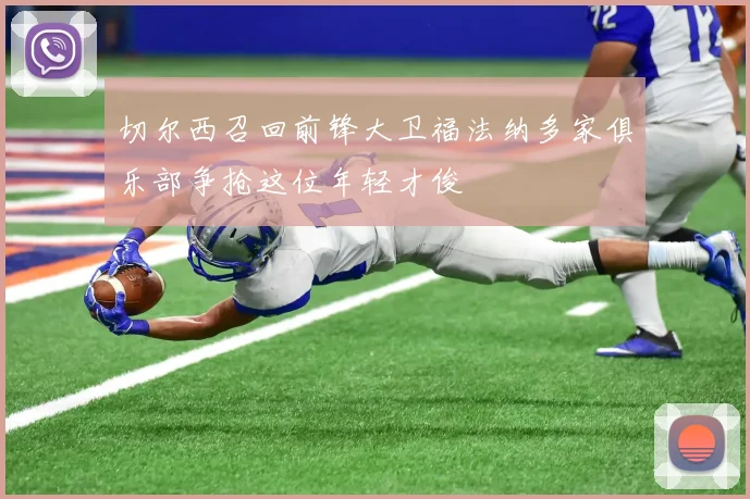 切尔西召回前锋大卫福法纳多家俱乐部争抢这位年轻才俊