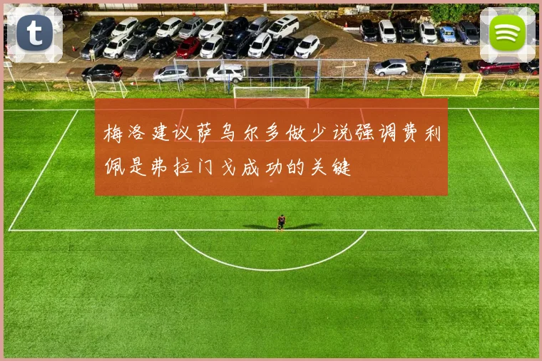 梅洛建议萨乌尔多做少说强调费利佩是弗拉门戈成功的关键