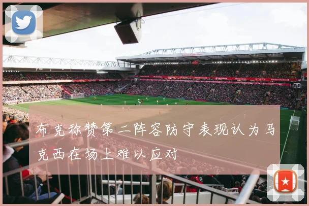布克称赞第二阵容防守表现认为马克西在场上难以应对