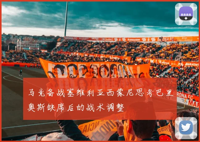 马竞备战塞维利亚西蒙尼思考巴里奥斯缺席后的战术调整