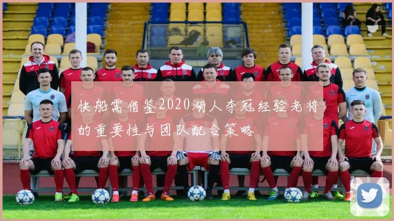 快船需借鉴2020湖人夺冠经验老将的重要性与团队配合策略