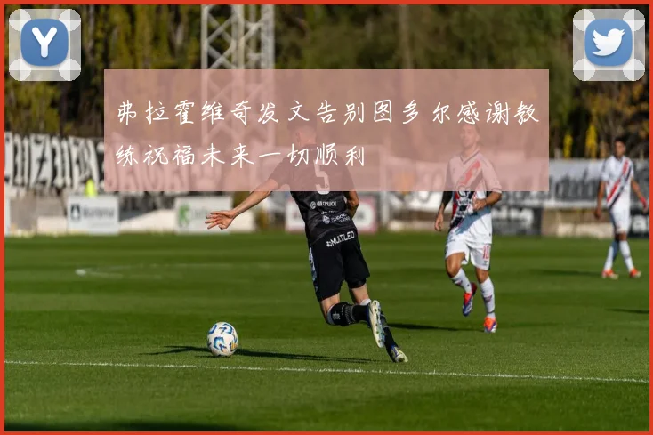 弗拉霍维奇发文告别图多尔感谢教练祝福未来一切顺利