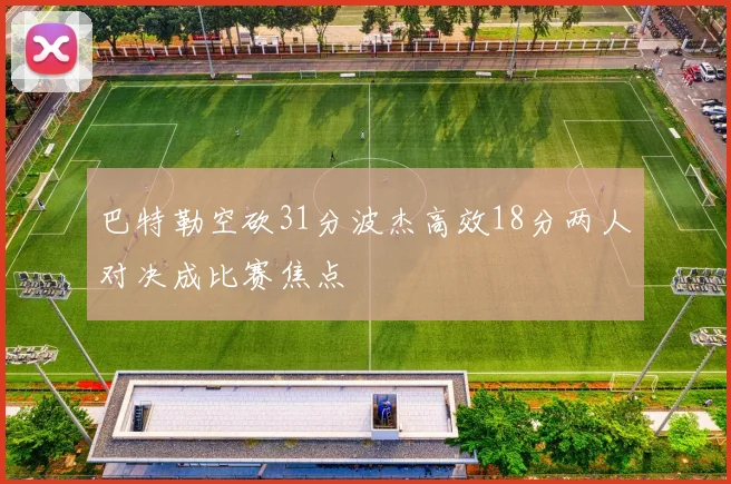 巴特勒空砍31分波杰高效18分两人对决成比赛焦点