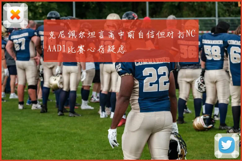 克尼佩尔坦言高中前自信但对打NCAAD1比赛心存疑虑