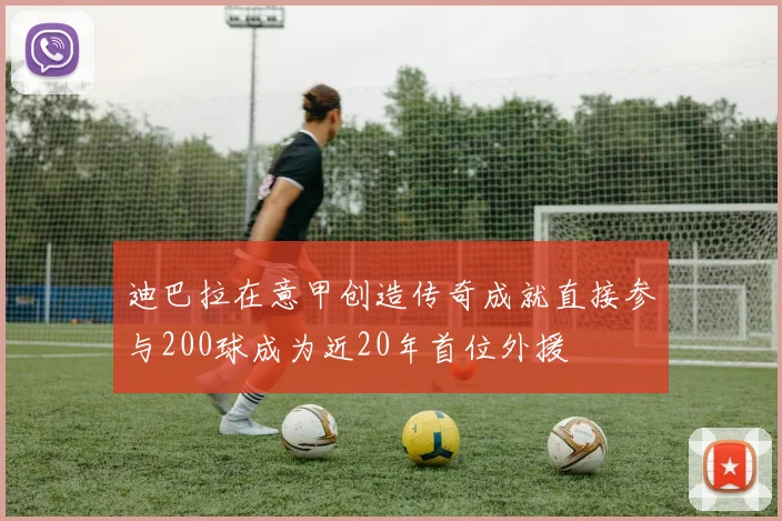 迪巴拉在意甲创造传奇成就直接参与200球成为近20年首位外援