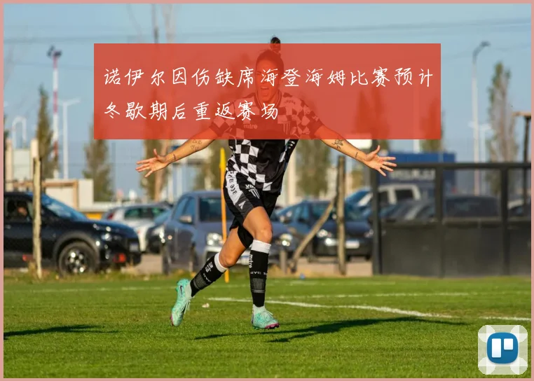 诺伊尔因伤缺席海登海姆比赛预计冬歇期后重返赛场
