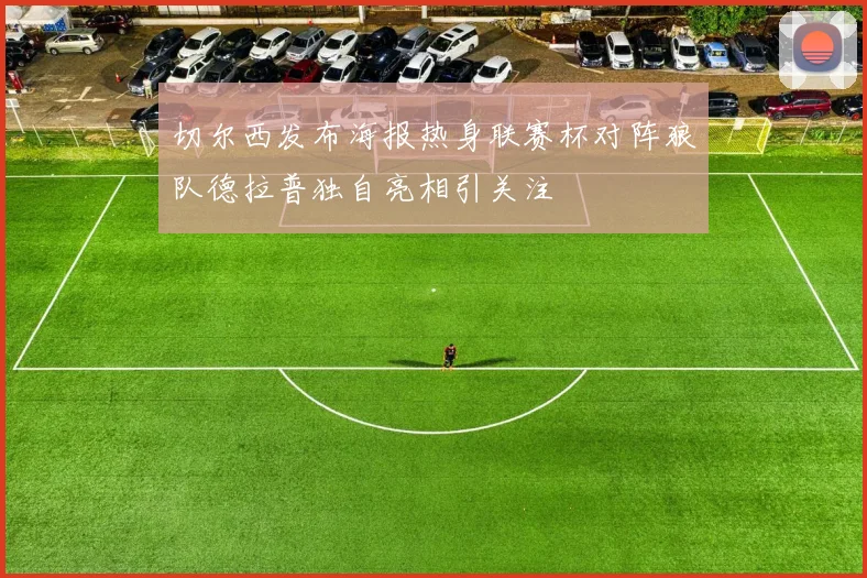 切尔西发布海报热身联赛杯对阵狼队德拉普独自亮相引关注