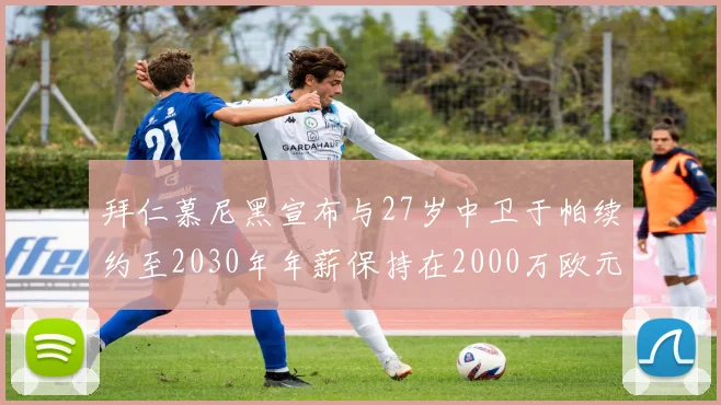 拜仁慕尼黑宣布与27岁中卫于帕续约至2030年年薪保持在2000万欧元不变